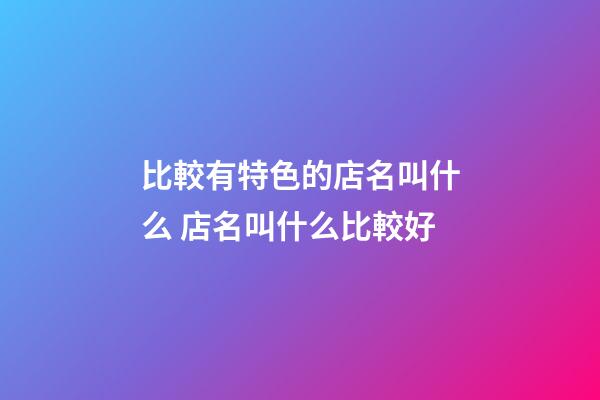 比較有特色的店名叫什么 店名叫什么比較好-第1張-店鋪起名-玄機(jī)派